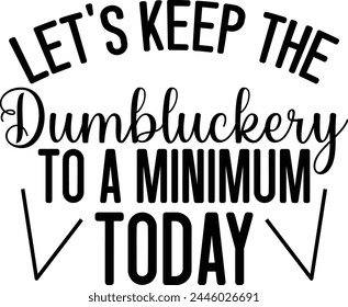 Let's Keep The Dumbluckery To A Minimum Today svg