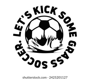 Let's Kick Some Grass Svg,Soccer Day, Soccer Player Shirt, Gift For Soccer, Soccer Football, Sport Design Svg,Cut File, Soccer t-Shirt Design, European Football,  svg