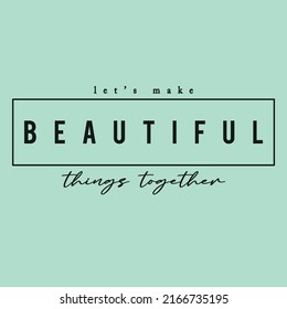 Let's make beautiful things together, inspirational phrase