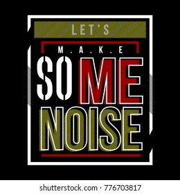 let's make some noise typography graphic design t shirt, vector illustration artistic idea