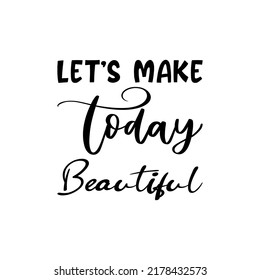 let's make today beautiful black letter quote