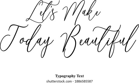 Let's Make Today Beautiful Beautiful Cursive Typescript Typography Text Phrase