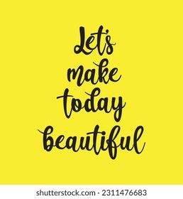 Let's make today beautiful, hand lettering inscription, motivation and inspiration positive quotes