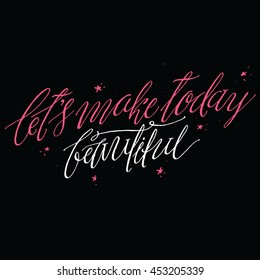 Let's Make Today Beautiful. Inspirational and Motivational Quote. Hand Script Lettering and Typography Vector illustration for Your Designs: T-shirts, for Posters, Cards. Positive Attitude.