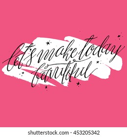 Let's Make Today Beautiful. Inspirational and Motivational Quote. Hand Script Lettering and Typography Vector illustration for Your Designs: T-shirts, for Posters, Cards. Positive Attitude.