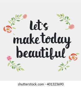 Let's make today beautiful. Modern brush calligraphy. Handwritten ink lettering. Hand drawn design elements.