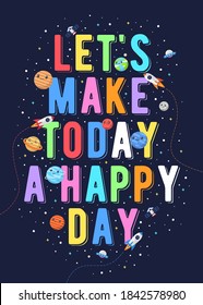 Let's Make Today A Happy Day, Kids Vector Illustration. Motivational Design Illustrations For Outer Space Themed Kids, Space Kids. Colorful Motivation Quotes.