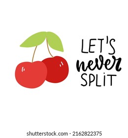 Let's never split. Funny food puns phrase. Hand drawn cartoon cute illustration with cherry for stickers, posters, wall art.