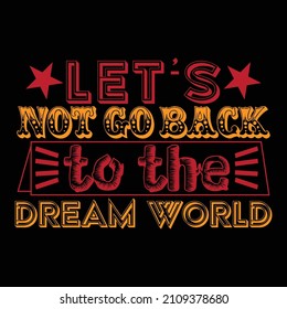 Let's Not Go Back To The Dream World  Typography Design Travel Wish Family Peace Imperfect Men Dream Not Stop Hoping Life Friends Dream Proud Father Good Things Vacation Holiday 