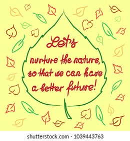Lets nurture the nature so that we can have a better future - handwritten motivational quote. Print for inspiring poster, t-shirt, bag, logo, greeting postcard, flyer, sticker, sweatshirt, leaflet