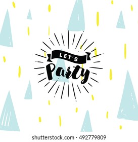 Lets party. Inspirational quote, motivation. Typography for poster, invitation, greeting card or t-shirt. Vector lettering, inscription, calligraphy design. Text background