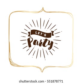 Lets party. Inspirational quote, motivation. Typography for poster, invitation, greeting card or t-shirt. Vector lettering, inscription, calligraphy design. Text background