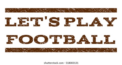Let'S Play Football watermark stamp. Text tag between horizontal parallel lines with grunge design style. Rubber seal stamp with dust texture. Vector brown color ink imprint on a white background.