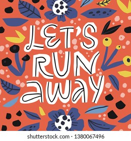 Lets run away flat color hand drawn lettering. Romantic quote with floral patterns sketch drawing. Inspirational phrase on blossom background. Motivational scandinavian style poster, banner design