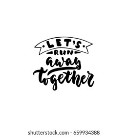 Let's run away together - lettering quote isolated on the white background. Fun hand-written brush ink inscription for photo overlays, greeting card or t-shirt print, poster design