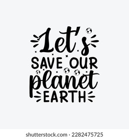 Let's Save Our Planet Earth vector t-shirt design. Earth day t-shirt design. Can be used for Print mugs, sticker designs, greeting cards, posters, bags, and t-shirts