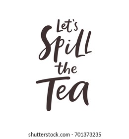 Lets spill the tea lettering. Modern calligraphy sign for print / t-shirt / banner / poster / web. Vector illustration.