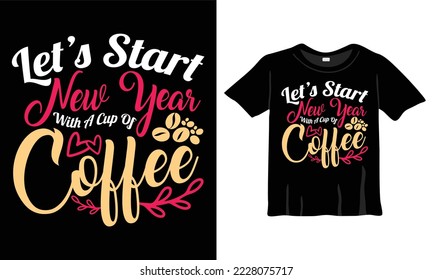 Let's start new year with a cup of Coffee T-Shirt. Coffee lovers typography T-Shirt Design t-shirts design, typography design, Handrawn lettering phrase, coffee lovers t-shirt design print ready