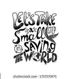 Lets take a small step in saving the world. Vector quote lettering about eco, waste management. Motivational phrase for choosing eco friendly lifestyle, using reusable products. Modern typography.