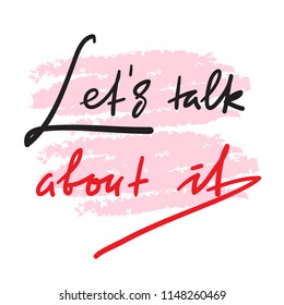 Lets talk about it - simple inspire and motivational quote. Hand drawn beautiful lettering. Print for inspirational poster, t-shirt, bag, cups, card, flyer, sticker, badge. Elegant vector sign