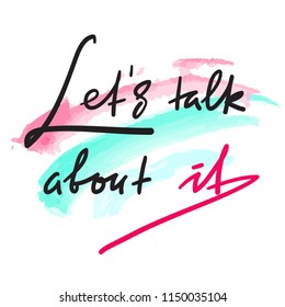 Lets talk about it - simple inspire and motivational quote. Hand drawn beautiful lettering. Print for inspirational poster, t-shirt, bag, cups, card, flyer, sticker, badge. Elegant vector sign