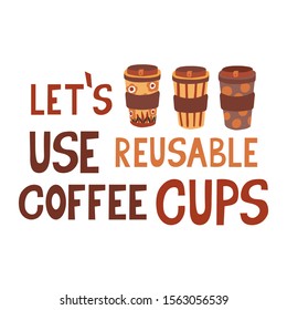 Let's use reusable coffee cups. Responsible consumption concept. Vector hand drawn illustration of quote isolated on white background.