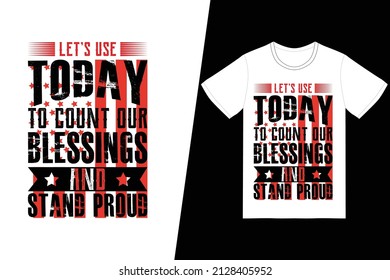 Let's use today to count our blessings and stand proud t-shirt design. Memorial day t-shirt design vector. For t-shirt print and other uses.