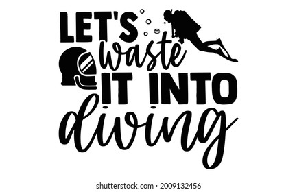 Let's  waste it into diving- Scuba Diving t shirts design, Hand drawn lettering phrase, Calligraphy t shirt design, Isolated on white background, svg Files for Cutting Cricut and Silhouette, EPS 10