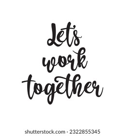 Let's work together - calligraphic inscription with font design. Isolated on white background.