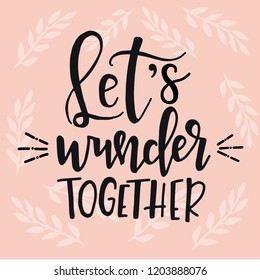Lets wunder together Hand drawn typography poster. Conceptual handwritten phrase Home and Family T shirt hand lettered calligraphic design. Inspirational vector
