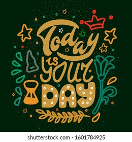 Lettering, art text: Today is your day. Big letters in the center of the illustration, around the pattern, circles, leaves, flower, crown, hourglass, bell, stars. Picture in green colors.