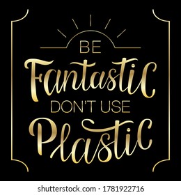 Lettering "Be fantastic don't use plastic". Hand-drawing inscription about Zero Waste, eco living, creating less waste. Calligraphy print for eco bags, posters, stickers, cards, t-shirts and mugs. 