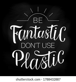 Lettering "Be fantastic don't use plastic". Hand-drawing inscription about Zero Waste, eco living, creating less waste. Calligraphy print for eco bags, posters, stickers, cards, t-shirts and mugs. 