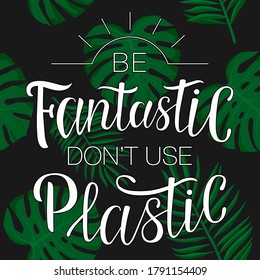 Lettering "Be fantastic don't use plastic". Hand-drawing inscription about Zero Waste, eco living, creating less waste. Calligraphy print for eco bags, posters, stickers, cards, t-shirts and mugs. 