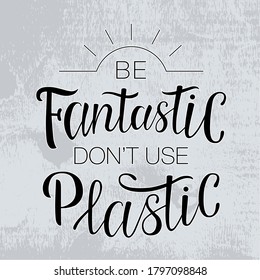 Lettering "Be fantastic don't use plastic". Hand-drawing inscription about Zero Waste, eco living, creating less waste. Calligraphy print for eco bags, posters, stickers, cards, t-shirts and mugs. 