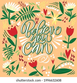 Lettering Believe you can on a yellow background with flowers and leaves. Text for postcard, invitation, T-shirt print design, banner, motivation poster. Isolated vector. Floral pattern.