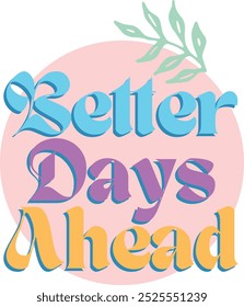 Lettering better days ahead. Retro slogan in round shape. Trendy groovy print design for posters, cards, tshirts.