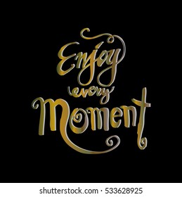 Lettering. Calligraphy. The phrase "enjoy every moment".