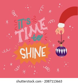 Lettering composition with festive text It’s Time To Shine and hand drawn Santa's hand, holding Christmas bauble. Custom seasonal typography inscription for holiday card, invitation to a party, print