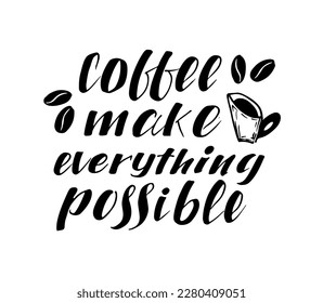 Lettering composition with text quote " coffee make everything possible". Coffee phrase for cafe. Ink illustration. Modern brush calligraphy. Isolated on white background.