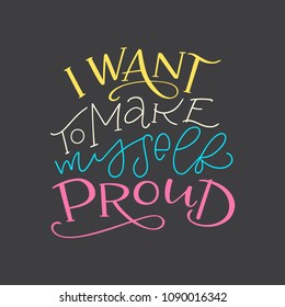 Lettering composition of I Want to Make Myself Proud. Handwritten calligraphy design. Print for T-shirt, poster, leaflet, greeting cards. Vector illustration