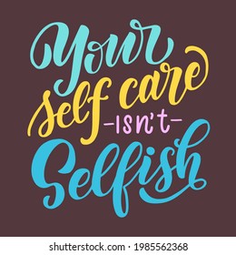 Lettering composition - your self-care isnt selfish. Vector graphics on a white background. For the design of postcards, posters, prints for t-shirts, mugs, pillows, notebook covers and phones.