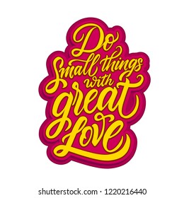 Lettering Do Small Things with Great Love. Kitchen words design for print. Modern decoration. Handwritten inspirational calligraphy phrase. Bright vivid Motivational message on white background