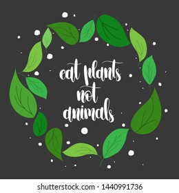 Lettering Eat plants not animals logo.Round emblem of green leaves.Vector icon template for farm market advertising,bio product business,vegan restaurant,diet menu,ads, packaging and identity.