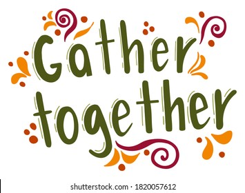 Lettering - Gather together. Thanksgiving holiday inscription. Abstract drawing with text isolated on white background.