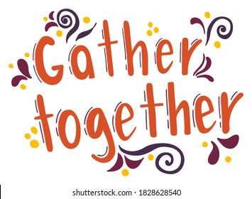 Lettering - Gather together. Thanksgiving holiday inscription. Abstract drawing with text isolated on white background.	