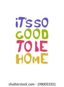 Lettering  It's so good to be home, hand drawn in  vector. Attribute for home interior. Easy to use for the covers, prints, typographic poster.