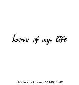 Lettering hand drawn text Love of my life. Vector calligraphy illustration isolated on white background. Phrase for banners, badges, postcard, t-shirt, prints, posters. EPS10