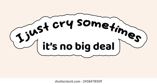 Lettering "I just cry sometimes, it's no big deal". Sarcasm vector art. Sarcastic phrase.