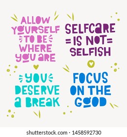 Lettering inscription collection. Set of typographic messages Allow Yourself To Be Where You Are, Selfcare Is Not Selfish, You Deserve a Break, Focus On The Good. Cutout letters with tender doodles